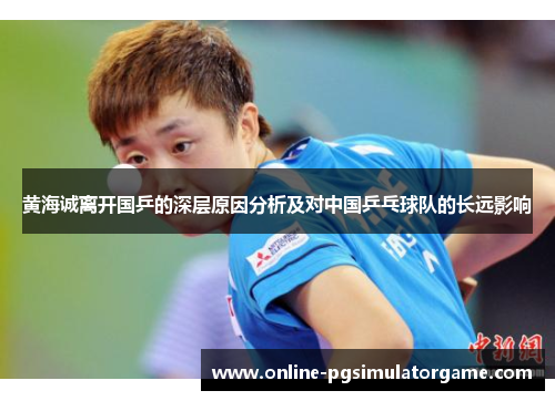黄海诚离开国乒的深层原因分析及对中国乒乓球队的长远影响