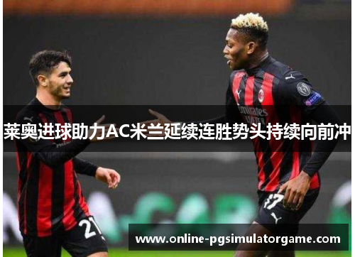 莱奥进球助力AC米兰延续连胜势头持续向前冲