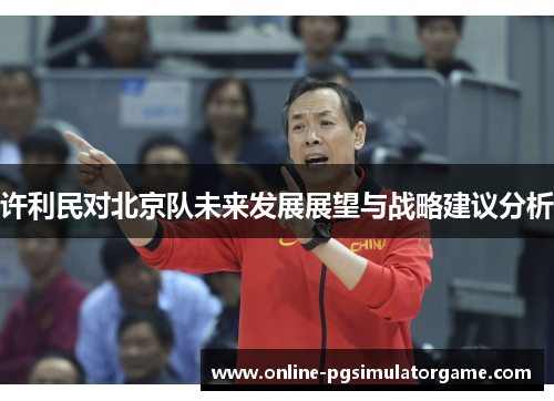 许利民对北京队未来发展展望与战略建议分析
