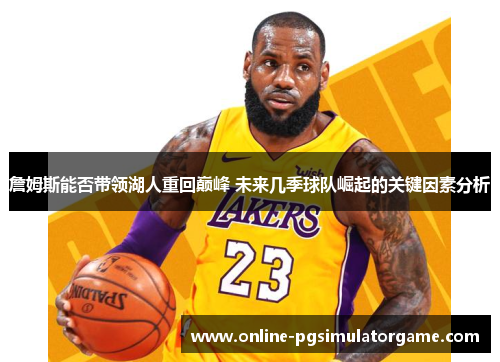詹姆斯能否带领湖人重回巅峰 未来几季球队崛起的关键因素分析 詹姆斯能否带领湖人重回巅峰 未来几季球队崛起的关键因素分析
