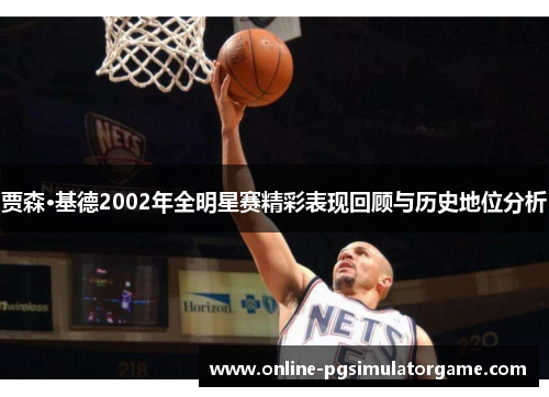 贾森·基德2002年全明星赛精彩表现回顾与历史地位分析