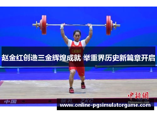 赵金红创造三金辉煌成就 举重界历史新篇章开启