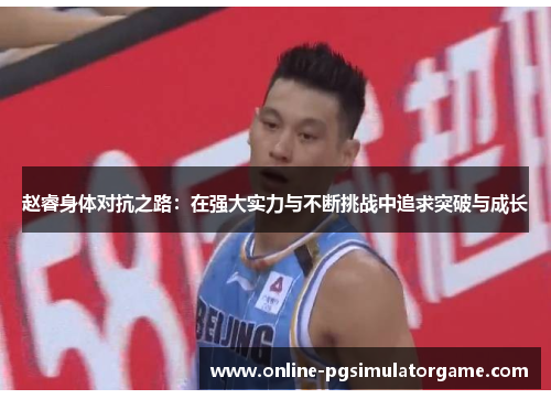 赵睿身体对抗之路：在强大实力与不断挑战中追求突破与成长